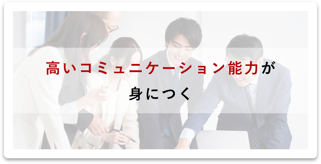 高いコミュニケーション能力が身につく